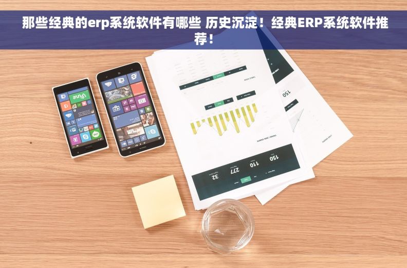 那些经典的erp系统软件有哪些 历史沉淀！经典ERP系统软件推荐！