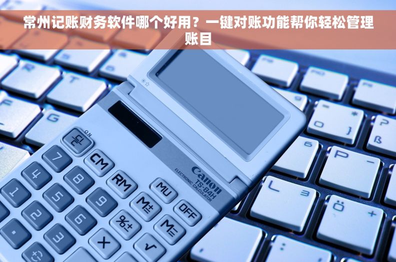 常州记账财务软件哪个好用？一键对账功能帮你轻松管理账目