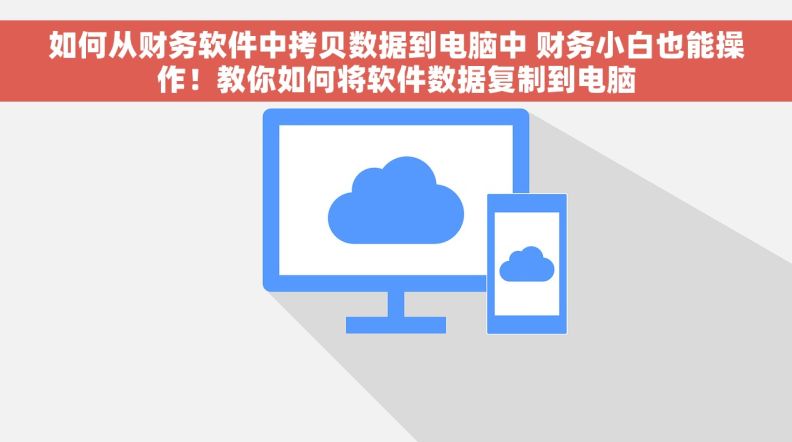 如何从财务软件中拷贝数据到电脑中 财务小白也能操作！教你如何将软件数据复制到电脑