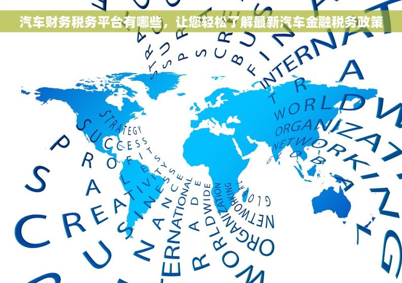 汽车财务税务平台有哪些，让您轻松了解最新汽车金融税务政策