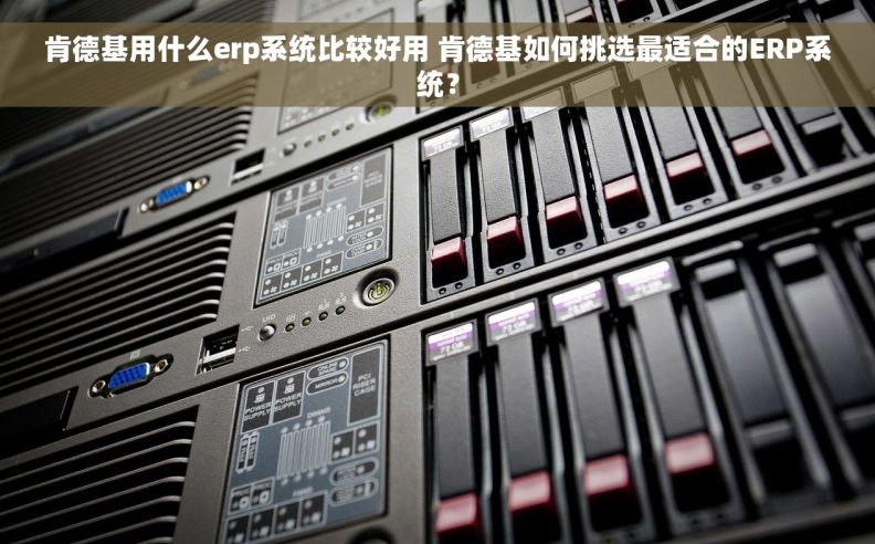 肯德基用什么erp系统比较好用 肯德基如何挑选最适合的ERP系统？