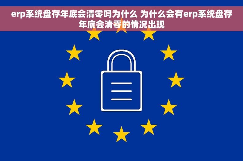 erp系统盘存年底会清零吗为什么 为什么会有erp系统盘存年底会清零的情况出现