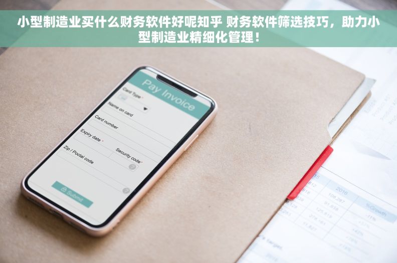 小型制造业买什么财务软件好呢知乎 财务软件筛选技巧，助力小型制造业精细化管理！