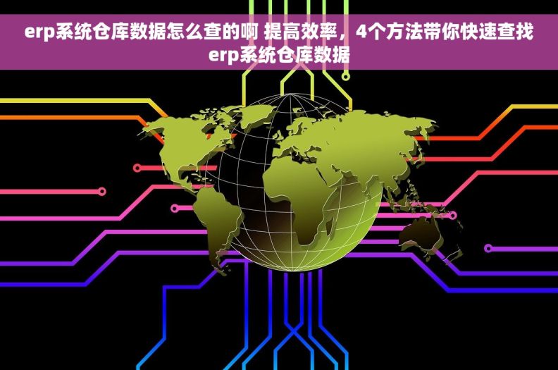 erp系统仓库数据怎么查的啊 提高效率，4个方法带你快速查找erp系统仓库数据
