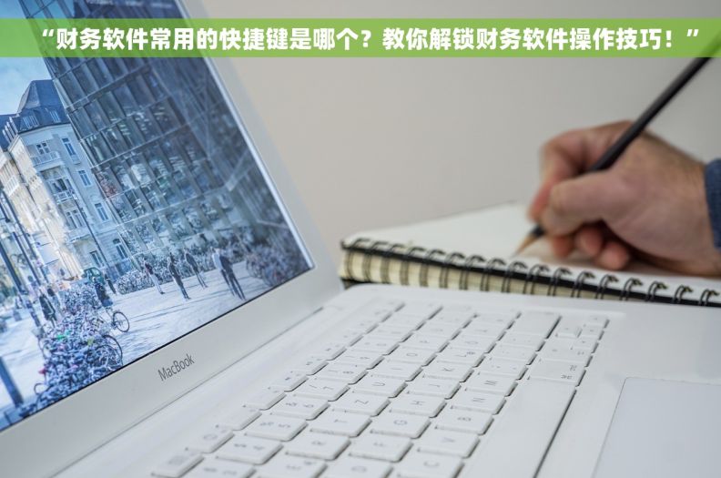“财务软件常用的快捷键是哪个？教你解锁财务软件操作技巧！”