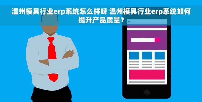 温州模具行业erp系统怎么样呀 温州模具行业erp系统如何提升产品质量？