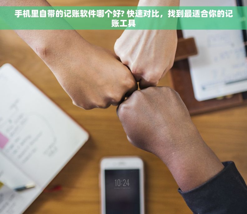手机里自带的记账软件哪个好? 快速对比，找到最适合你的记账工具