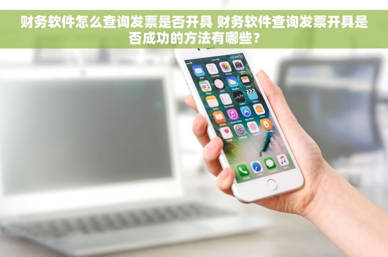 财务软件怎么查询发票是否开具 财务软件查询发票开具是否成功的方法有哪些？
