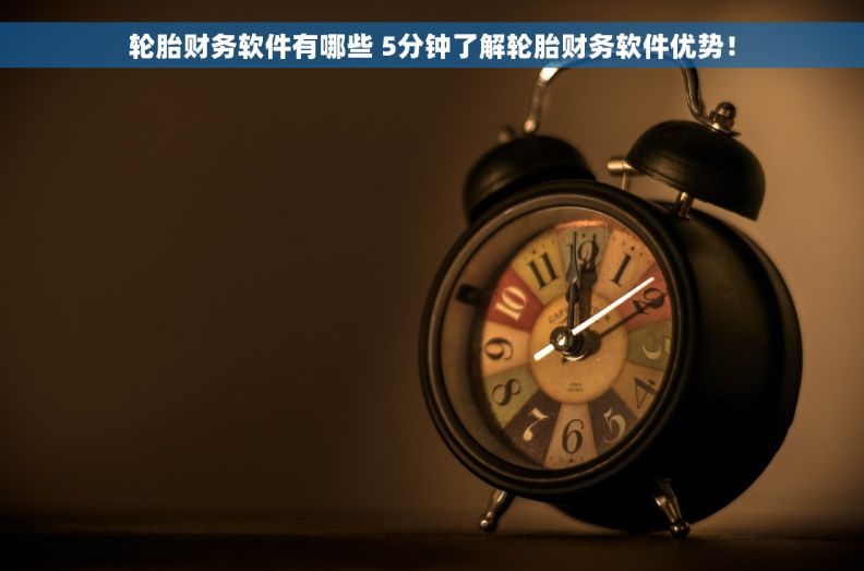 		轮胎财务软件有哪些 5分钟了解轮胎财务软件优势！