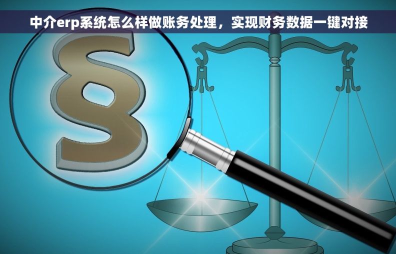 中介erp系统怎么样做账务处理，实现财务数据一键对接
