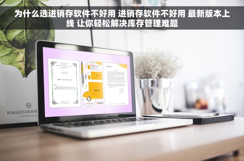 为什么选进销存软件不好用 进销存软件不好用 最新版本上线 让你轻松解决库存管理难题