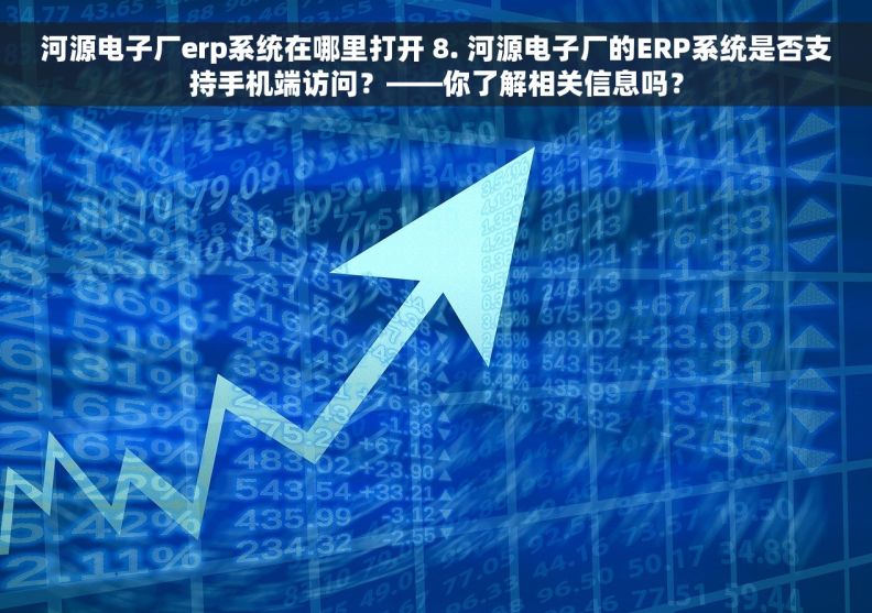 河源电子厂erp系统在哪里打开 8. 河源电子厂的ERP系统是否支持手机端访问？——你了解相关信息吗？