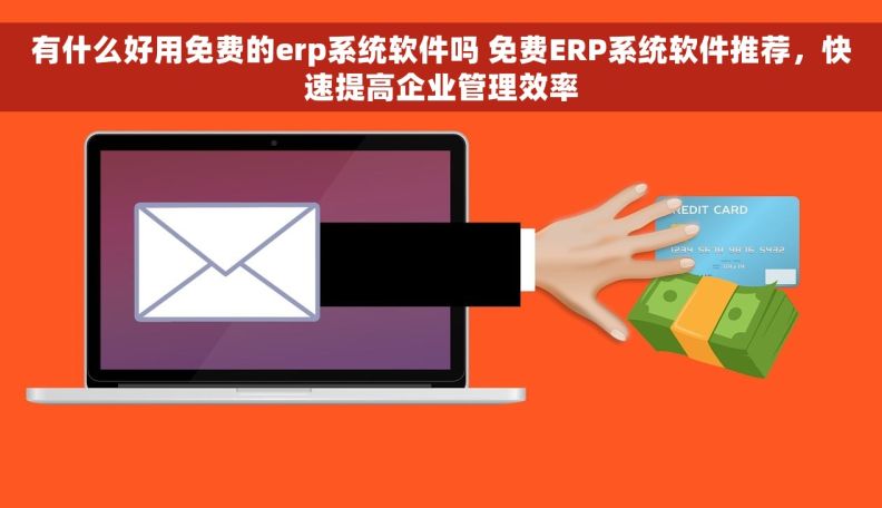 有什么好用免费的erp系统软件吗 免费ERP系统软件推荐，快速提高企业管理效率