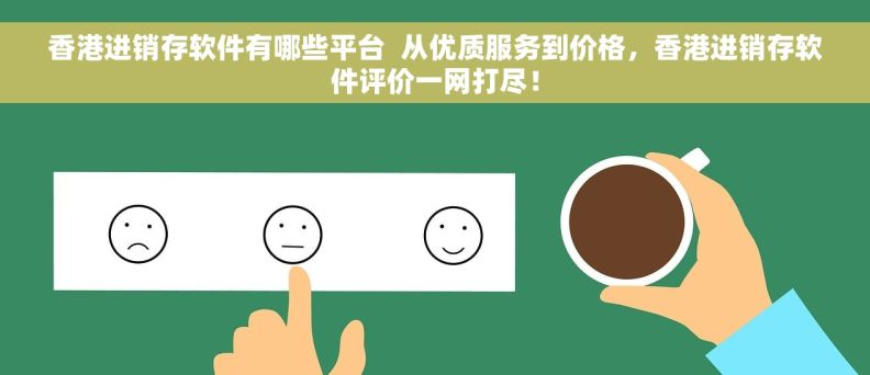香港进销存软件有哪些平台  从优质服务到价格，香港进销存软件评价一网打尽！