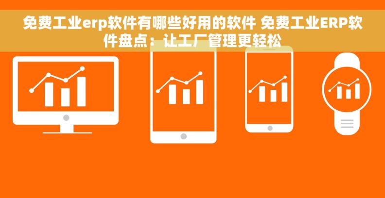 免费工业erp软件有哪些好用的软件 免费工业ERP软件盘点：让工厂管理更轻松