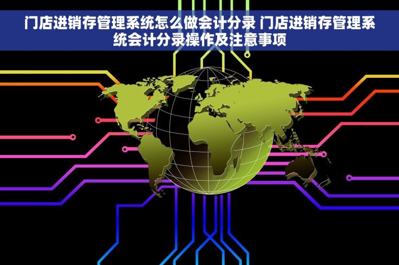 门店进销存管理系统怎么做会计分录 门店进销存管理系统会计分录操作及注意事项