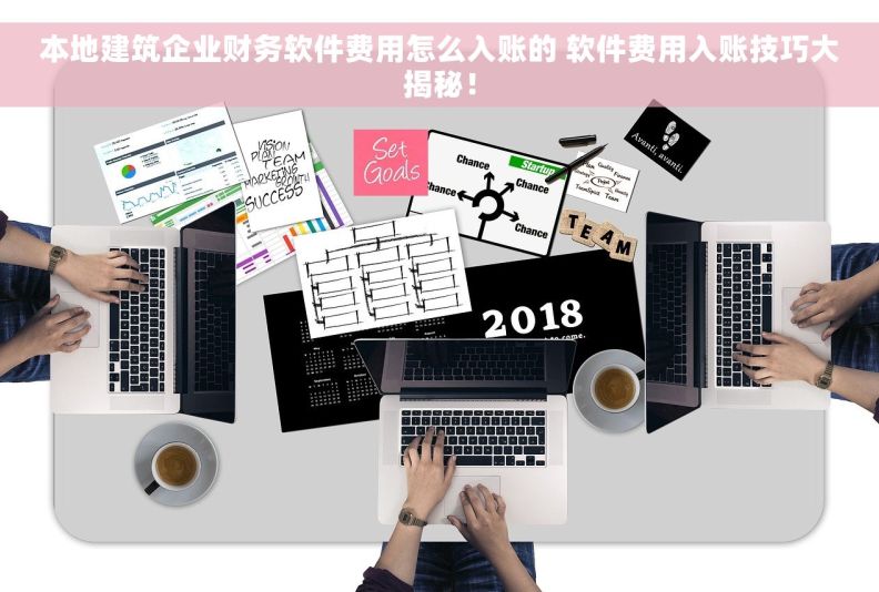 本地建筑企业财务软件费用怎么入账的 软件费用入账技巧大揭秘！