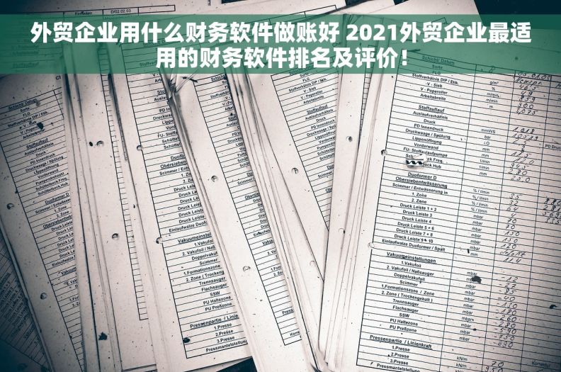 外贸企业用什么财务软件做账好 2021外贸企业最适用的财务软件排名及评价！