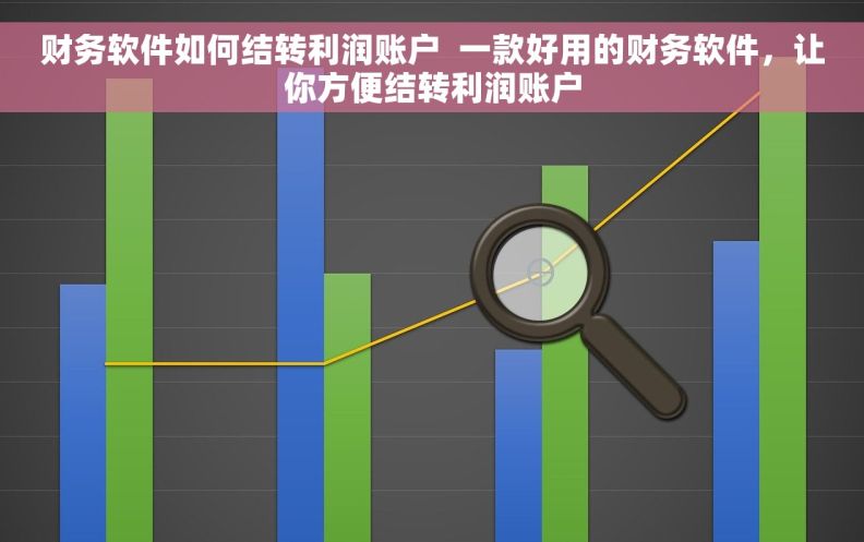财务软件如何结转利润账户  一款好用的财务软件，让你方便结转利润账户