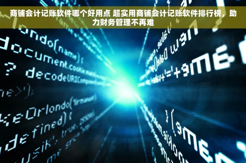 商铺会计记账软件哪个好用点 超实用商铺会计记账软件排行榜，助力财务管理不再难