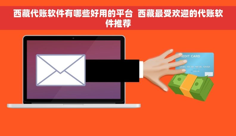 西藏代账软件有哪些好用的平台  西藏最受欢迎的代账软件推荐