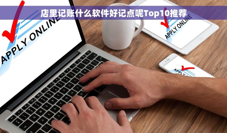 店里记账什么软件好记点呢Top10推荐