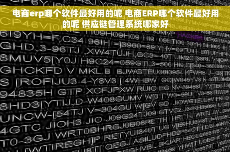 电商erp哪个软件最好用的呢 电商ERP哪个软件最好用的呢 供应链管理系统哪家好