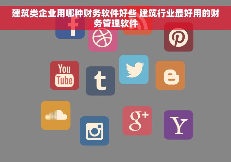 建筑类企业用哪种财务软件好些 建筑行业最好用的财务管理软件