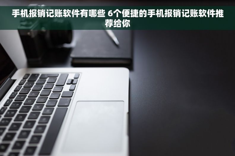 手机报销记账软件有哪些 6个便捷的手机报销记账软件推荐给你