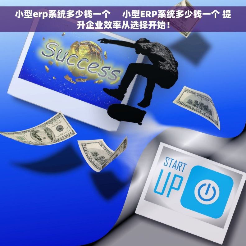小型erp系统多少钱一个     小型ERP系统多少钱一个 提升企业效率从选择开始！