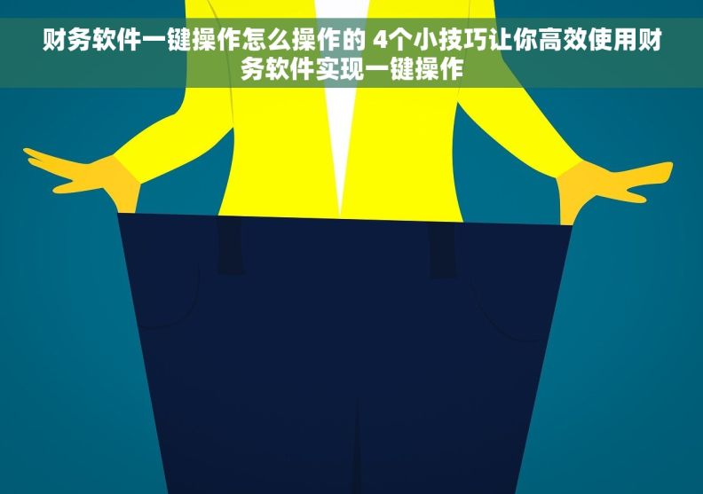 财务软件一键操作怎么操作的 4个小技巧让你高效使用财务软件实现一键操作