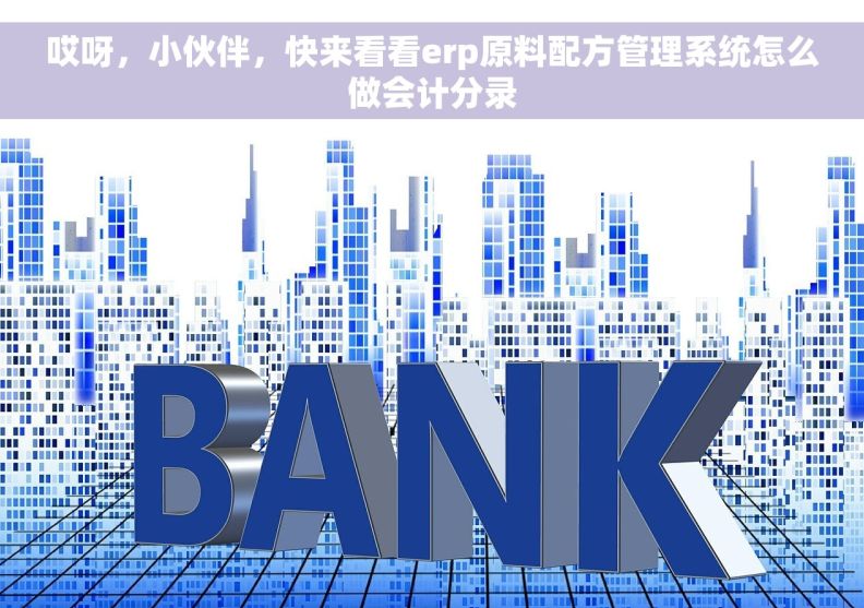 哎呀，小伙伴，快来看看erp原料配方管理系统怎么做会计分录