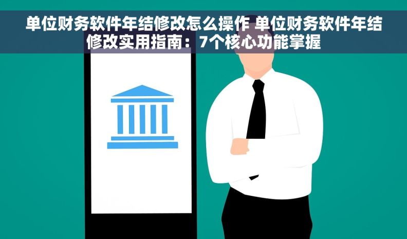 单位财务软件年结修改怎么操作 单位财务软件年结修改实用指南：7个核心功能掌握