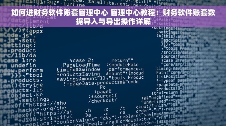 如何进财务软件账套管理中心 管理中心教程：财务软件账套数据导入与导出操作详解
