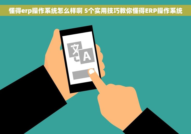 懂得erp操作系统怎么样啊 5个实用技巧教你懂得ERP操作系统