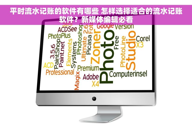 平时流水记账的软件有哪些 怎样选择适合的流水记账软件？新媒体编辑必看