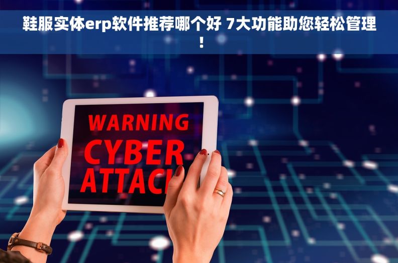 鞋服实体erp软件推荐哪个好 7大功能助您轻松管理！