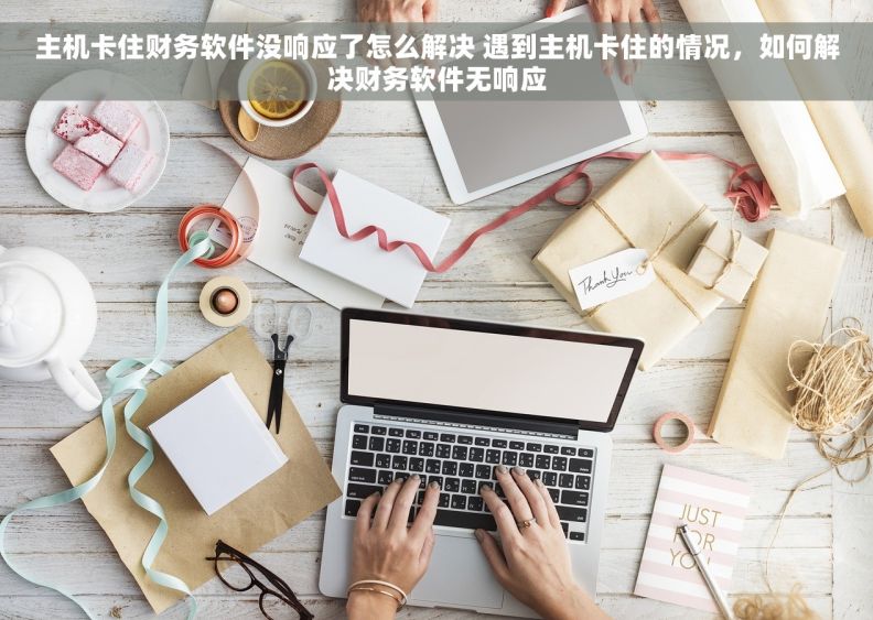 主机卡住财务软件没响应了怎么解决 遇到主机卡住的情况，如何解决财务软件无响应