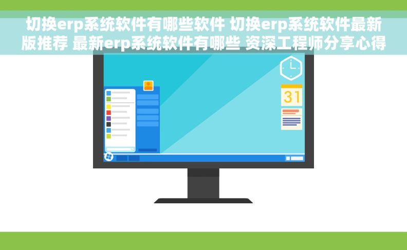 切换erp系统软件有哪些软件 切换erp系统软件最新版推荐 最新erp系统软件有哪些 资深工程师分享心得
