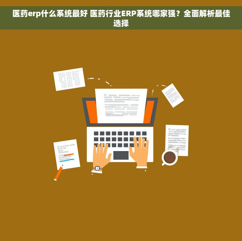 医药erp什么系统最好 医药行业ERP系统哪家强？全面解析最佳选择