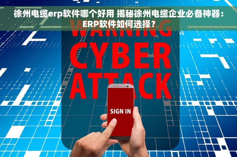 徐州电缆erp软件哪个好用 揭秘徐州电缆企业必备神器：ERP软件如何选择？