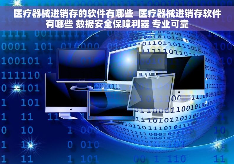 医疗器械进销存的软件有哪些  医疗器械进销存软件有哪些 数据安全保障利器 专业可靠