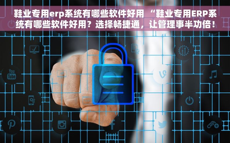 鞋业专用erp系统有哪些软件好用 “鞋业专用ERP系统有哪些软件好用？选择畅捷通，让管理事半功倍！”