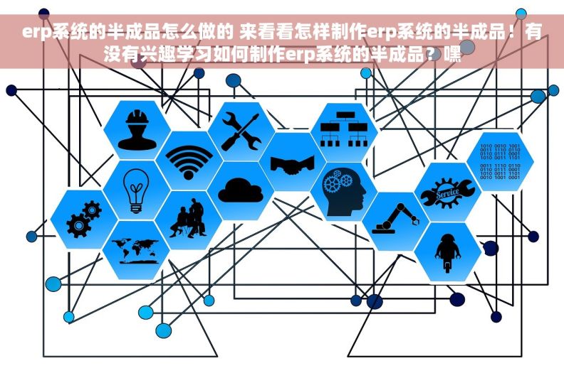 erp系统的半成品怎么做的 来看看怎样制作erp系统的半成品！有没有兴趣学习如何制作erp系统的半成品？嘿