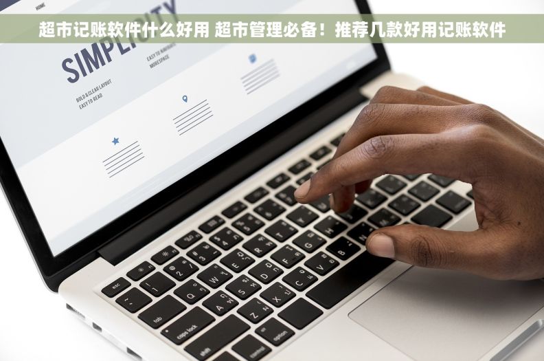 超市记账软件什么好用 超市管理必备！推荐几款好用记账软件