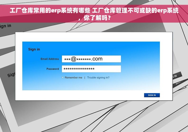 工厂仓库常用的erp系统有哪些 工厂仓库管理不可或缺的erp系统，你了解吗？