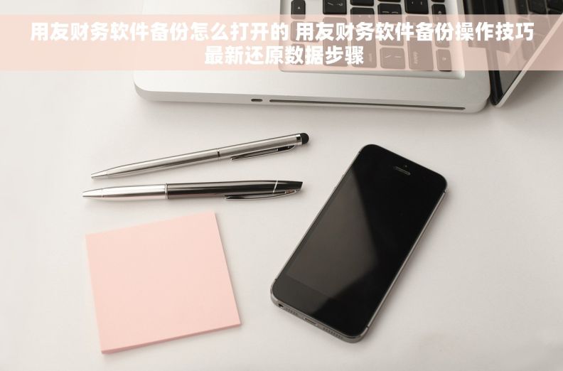 用友财务软件备份怎么打开的 用友财务软件备份操作技巧 最新还原数据步骤