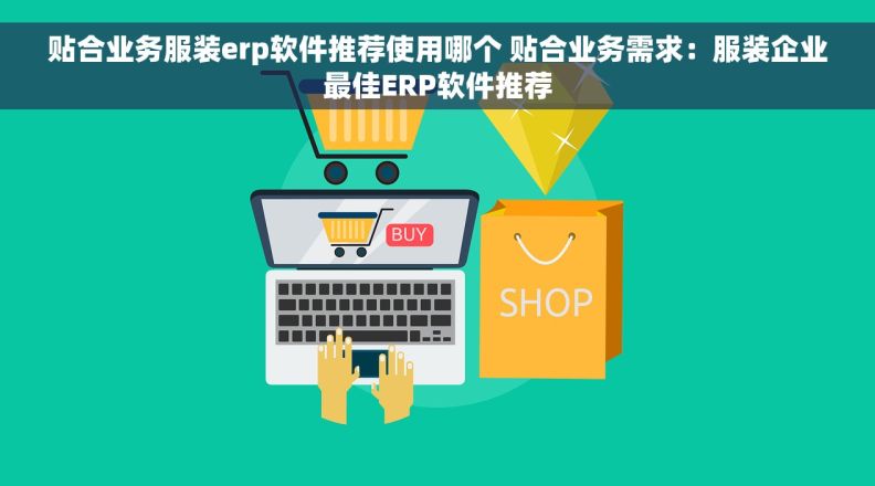 贴合业务服装erp软件推荐使用哪个 贴合业务需求：服装企业最佳ERP软件推荐