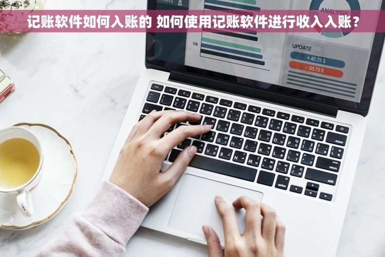 记账软件如何入账的 如何使用记账软件进行收入入账？