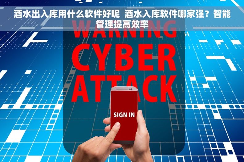 酒水出入库用什么软件好呢  酒水入库软件哪家强？智能管理提高效率